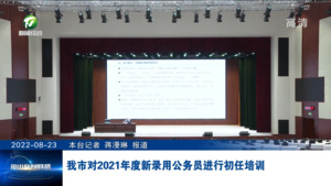我市对2021年度新录用公务员进行初任培训