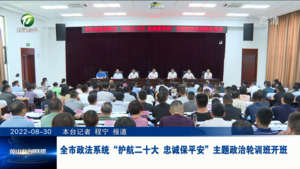 全市政法系统“护航二十大 忠诚保平安”主题政治轮训班开班