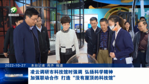凌云调研市科技馆时强调 弘扬科学精神 加强联动合作 打造没有屋顶的科技馆