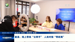 歙县：线上带岗“云牵手” 人岗对接“零距离”