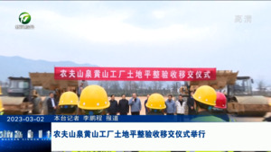 农夫山泉黄山工厂土地平整验收移交仪式举行
