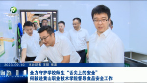 全力守护学校师生“舌尖上的安全” 何毅赴黄山职业技术学院督导食品安全工作
