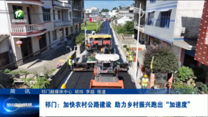 简讯：祁门：加快农村公路建设 助力乡村振兴跑出“加速度”
