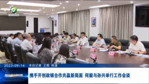 携手开创政银合作共赢新局面 何毅与孙兴举行工作会谈