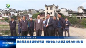 单向前来我市调研时强调 把新安江生态财富转化为经济财富