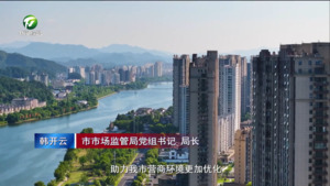市市场监督管理局：促进全市营商环境持续优化提升【一把手谈营商环境】