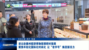 凌云赴徽州糕饼博物馆调研时强调 聚焦年轻化国际化时尚化 让“老字号”焕发新活力