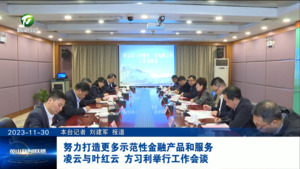 努力打造更多示范性金融产品和服务 凌云与叶红云 方习利举行工作会谈