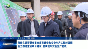 何毅在调研督查重点项目建设和安全生产工作时强调 全力推进重点项目建设 坚决筑牢安全生产防线