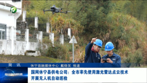 简讯：国网休宁县供电公司：全市率先使用激光雷达点云技术   开展无人机自动巡检