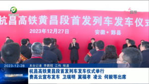 杭昌高铁黄昌段首发列车发车仪式举行 费高云宣布发车 卫瑞明 冀福孝 凌云 何毅等出席等出席
