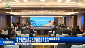安徽省黄山市·甘肃省酒泉市合作交流座谈会暨战略合作框架协议签约仪式举行