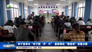 简讯：休宁县举办“休宁新‘声’代”基层理论“微宣讲”竞赛决赛
