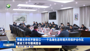 何毅主持召开新安江—千岛湖生态环境共同保护合作区建设工作专题调度会