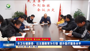 【学思想 强党性 重实践 建新功】市卫生健康委：以主题教育为引领 提升医疗服务水平