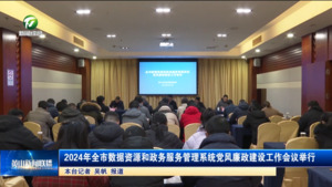 简讯  2024年全市数据资源和政务服务管理系统  党风廉政建设工作会议举行
