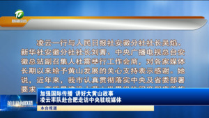 加强国际传播 讲好大黄山故事 凌云率队赴合肥走访中央驻皖媒体