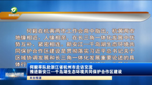 何毅率队赴浙江省杭州市走访交流 推进新安江—千岛湖生态环境共同保护合作区建设