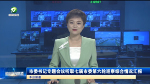 市委书记专题会议听取七届市委第六轮巡察综合情况汇报