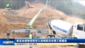 歙县加速推进新安江流域防洪治理工程建设