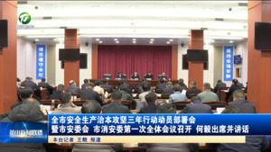 全市安全生产治本攻坚三年行动动员部署会暨市安委会 市消安委第一次全体会议召开 何毅出席并讲话