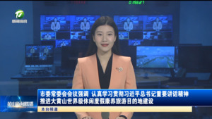 市委常委会会议强调 认真学习贯彻习近平总书记重要讲话精神 推进大黄山世界级休闲度假康养旅游目的地建设