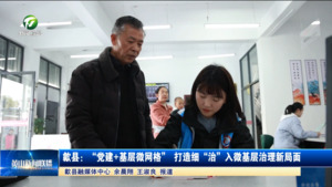 歙县：“党建+基层微网格” 打造细“治”入微基层治理新局面