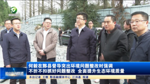何毅在黟县督导突出环境问题整改时强调 不折不扣抓好问题整改 全面提升生态环境质量