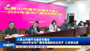 大黄山传播平台建设专题会——2024年全市广播电视通联会议召开 江卓琪出席