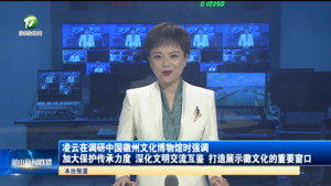 凌云在调研中国徽州文化博物馆时强调 加大保护传承力度 深化文明交流互鉴 打造展示徽文化的重要窗口