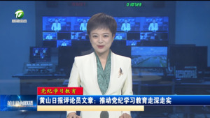 【党纪学习教育】黄山日报评论员文章：推动党纪学习教育走深走实