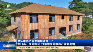 共拓康养产业发展新蓝海（7）祁门县：医药结合 打造中医药康养产业新高地