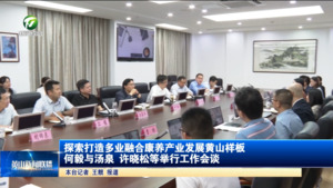探索打造多业融合康养产业发展黄山样板 何毅与汤泉、许晓松等举行工作会谈