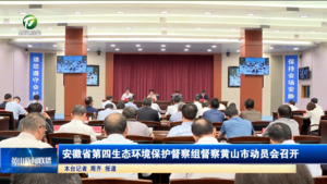 安徽省第四生态环境保护督察组督察黄山市动员会召开