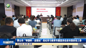 黄山市“举旗帜·送理论”党纪学习教育专题宣讲走进市国资党工委