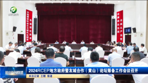 2024RCEP地方政府暨友城合作（黄山）论坛筹备工作会议召开