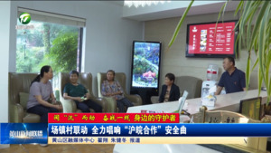 【闻“汛”而动 奋战一线——身边的守护者】场镇村联动 全力唱响“ 沪皖合作”安全曲