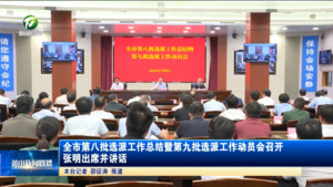 全市第八批选派工作总结暨第九批选派工作动员会召开 张明出席并讲话