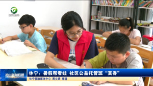 简讯：休宁：暑假帮看娃 社区公益托管班“真香”