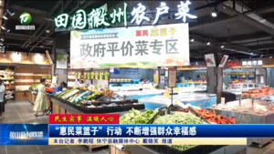 【民生实事  温暖人心】 “惠民菜篮子”行动 不断增强群众幸福感