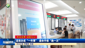 【民生实事  温暖人心】高效办成“一件事” 退休手续“跑一次”