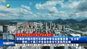 【学习贯彻党的二十届三中全会精神】在推进中国式现代化进程中争当高质量发展“生力军”——党的二十届三中全会在我市引发热烈反响