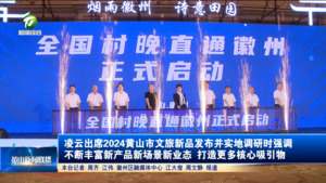 凌云出席2024黄山市文旅新品发布并实地调研时强调 不断丰富新产品新场景新业态 打造更多核心吸引物