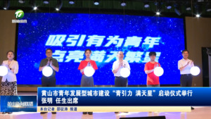 黄山市青年发展型城市建设“青引力 满天星”启动仪式举行 张明 任生出席