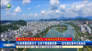 【锚定现代化 改革再深化▪全面深化改革书记谈】以改革激发新活力 以实干塑造新优势——访屯溪区委书记吴旭光