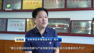 【锚定现代化 改革再深化·全面深化改革书记谈】扎实推动科技创新与产业创新深度融合 加快发展新质生产力——访市科学技术局党组书记 局长田雨润