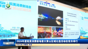 2024年度皖美消费新场景大黄山区域比选活动在我市举行