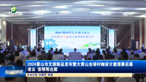 2024黄山市文旅新品发布暨大黄山全球村咖设计邀请赛启幕  凌云 张明等出席