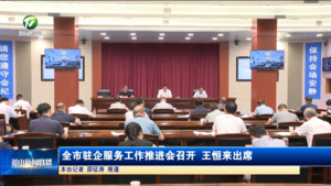 全市驻企服务工作推进会召开 王恒来出席