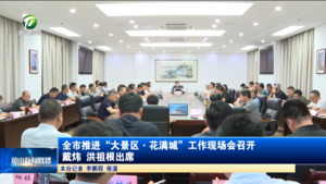 全市推进“大景区·花满城”工作现场会召开 戴炜 洪祖根出席